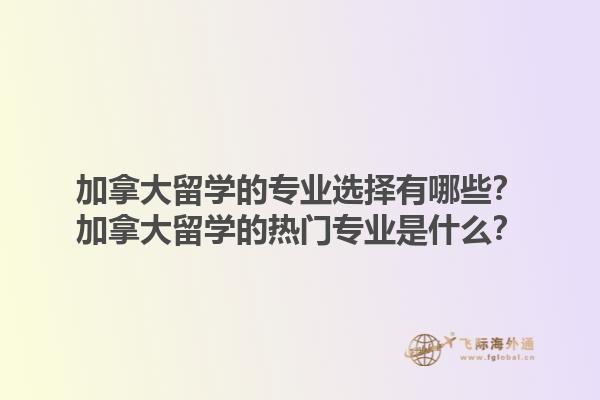 加拿大留學(xué)的專業(yè)選擇有哪些？加拿大留學(xué)的熱門(mén)專業(yè)是什么？