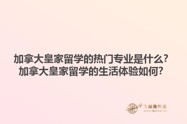 加拿大皇家留學(xué)的熱門專業(yè)是什么？加拿大皇家留學(xué)的生活體驗(yàn)如何？