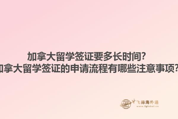 加拿大留學(xué)簽證要多長時(shí)間？加拿大留學(xué)簽證的申請(qǐng)流程有哪些注意事項(xiàng)？