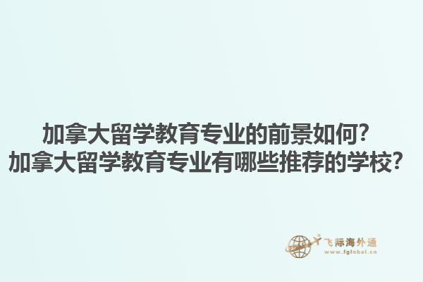 加拿大留學(xué)教育專業(yè)的前景如何？加拿大留學(xué)教育專業(yè)有哪些推薦的學(xué)校？