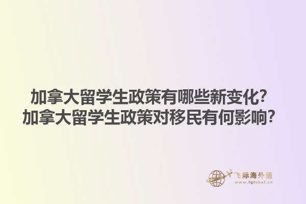 加拿大留學生政策有哪些新變化？加拿大留學生政策對移民有何影響？1.jpg