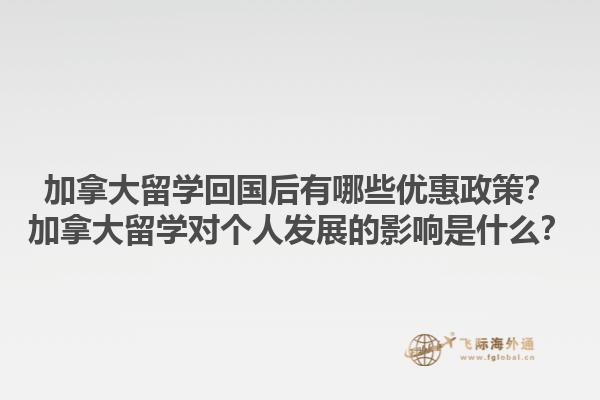 加拿大留學(xué)回國(guó)后有哪些優(yōu)惠政策？加拿大留學(xué)對(duì)個(gè)人發(fā)展的影響是什么？1.jpg