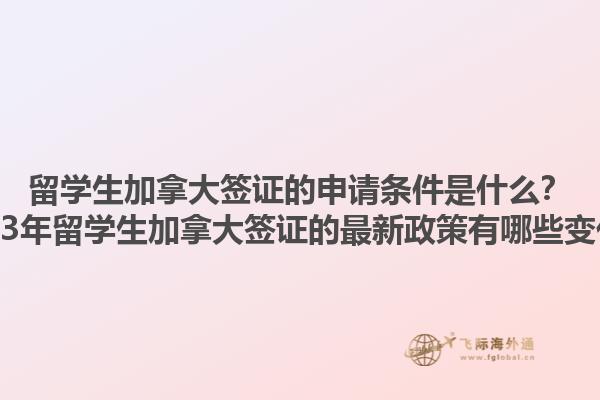 留學生加拿大簽證的申請條件是什么？2023年留學生加拿大簽證的最新政策有哪些變化？1.jpg