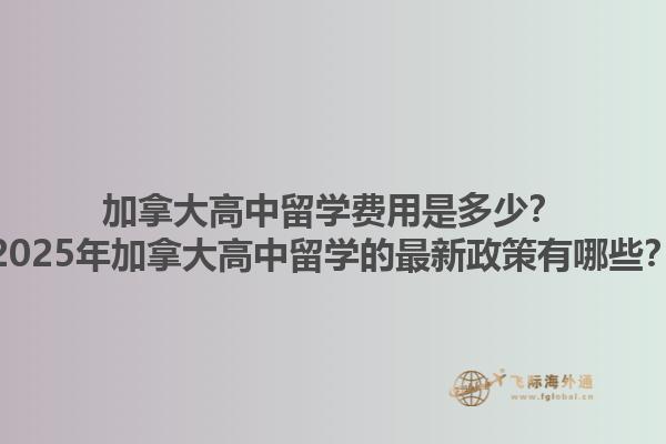 加拿大高中留學(xué)費(fèi)用是多少？2025年加拿大高中留學(xué)的最新政策有哪些？1.jpg