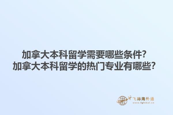 加拿大本科留學(xué)需要哪些條件？加拿大本科留學(xué)的熱門專業(yè)有哪些？1.jpg