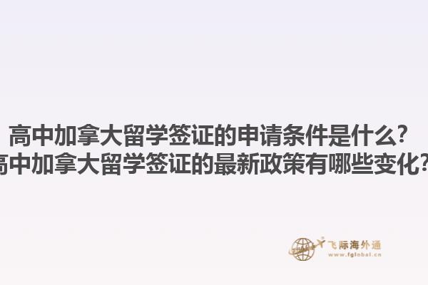 高中加拿大留學(xué)簽證的申請(qǐng)條件是什么？高中加拿大留學(xué)簽證的最新政策有哪些變化？1.jpg