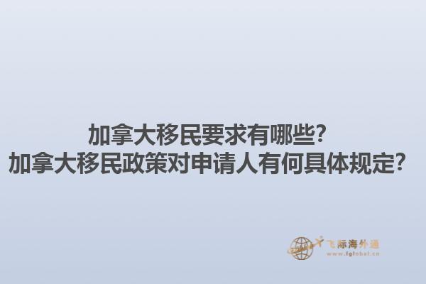 加拿大移民要求有哪些？加拿大移民政策對申請人有何具體規(guī)定？