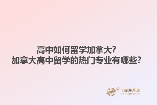 高中如何留學(xué)加拿大？加拿大高中留學(xué)的熱門專業(yè)有哪些？