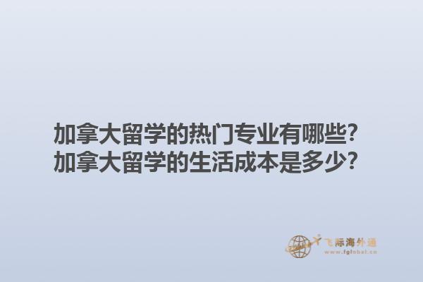 加拿大留學(xué)的熱門專業(yè)有哪些？加拿大留學(xué)的生活成本是多少？