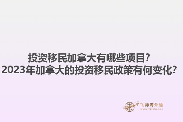 投資移民加拿大有哪些項目？2023年加拿大的投資移民政策有何變化？1.jpg