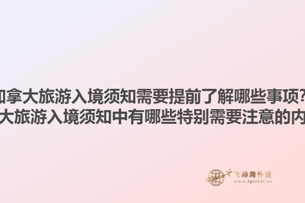 加拿大旅游入境須知需要提前了解哪些事項？加拿大旅游入境須知中有哪些特別需要注意的內容？1.jpg