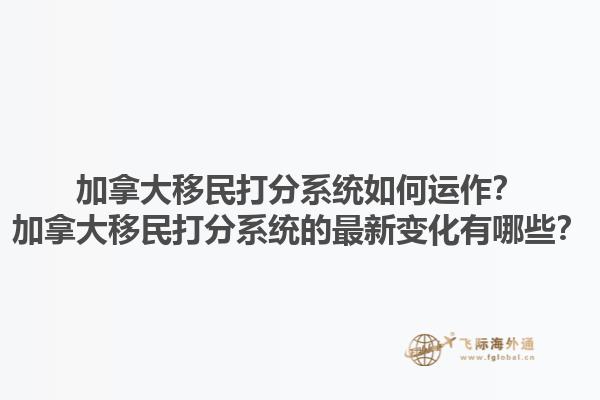 加拿大移民打分系統(tǒng)如何運(yùn)作？加拿大移民打分系統(tǒng)的最新變化有哪些？1.jpg