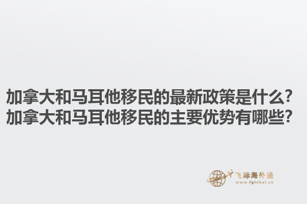 加拿大和馬耳他移民的最新政策是什么？加拿大和馬耳他移民的主要優(yōu)勢有哪些？1.jpg