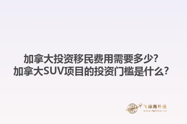 加拿大投資移民費(fèi)用需要多少？加拿大SUV項(xiàng)目的投資門(mén)檻是什么？1.jpg