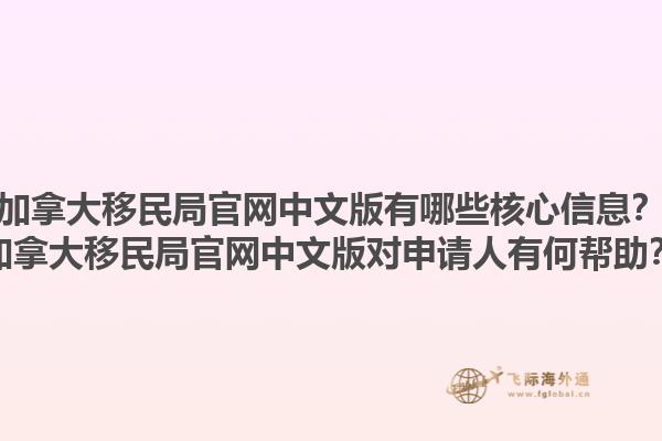 加拿大移民局官網(wǎng)中文版有哪些核心信息？加拿大移民局官網(wǎng)中文版對申請人有何幫助？1.jpg