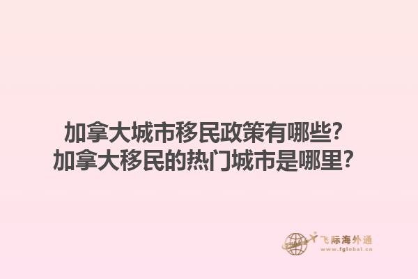 加拿大城市移民政策有哪些？加拿大移民的熱門城市是哪里？1.jpg