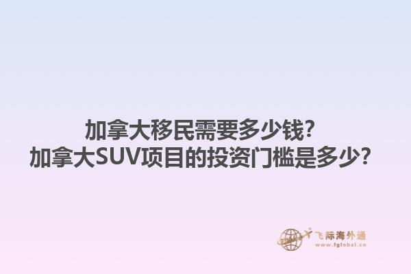 加拿大移民需要多少錢？加拿大SUV項目的投資門檻是多少？1.jpg