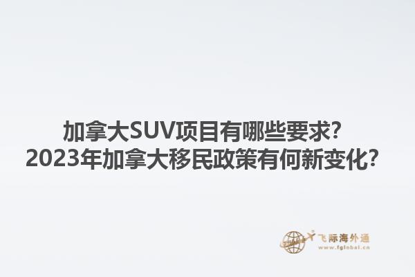加拿大SUV項(xiàng)目有哪些要求？2023年加拿大移民政策有何新變化？1.jpg