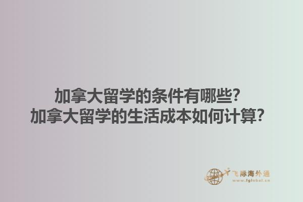 加拿大留學的條件有哪些？加拿大留學的生活成本如何計算？1.jpg