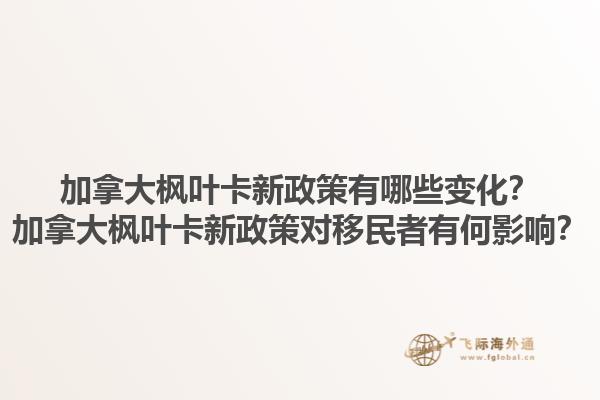加拿大楓葉卡新政策有哪些變化？加拿大楓葉卡新政策對(duì)移民者有何影響？1.jpg