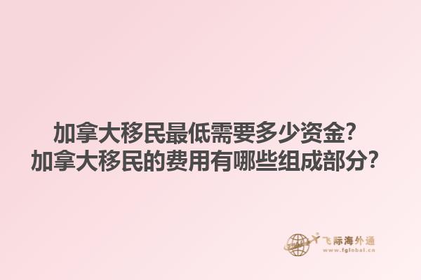 加拿大移民最低需要多少資金？加拿大移民的費用有哪些組成部分？1.jpg