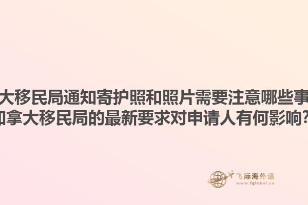 加拿大移民局通知寄護(hù)照和照片需要注意哪些事項(xiàng)？加拿大移民局的最新要求對(duì)申請(qǐng)人有何影響？1.jpg