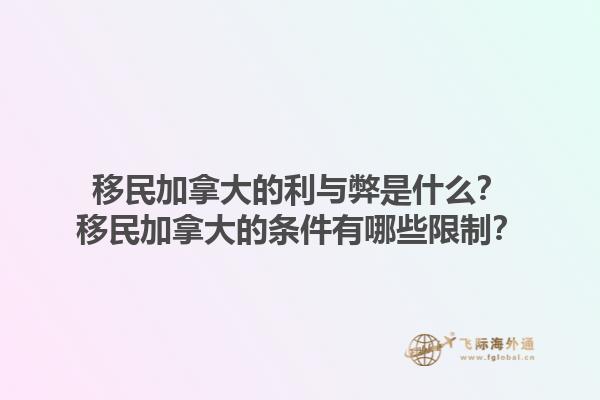 移民加拿大的利與弊是什么？移民加拿大的條件有哪些限制？1.jpg