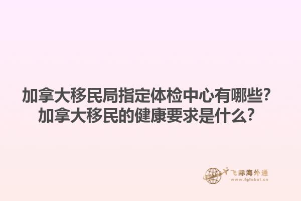 加拿大移民局指定體檢中心有哪些？加拿大移民的健康要求是什么？1.jpg