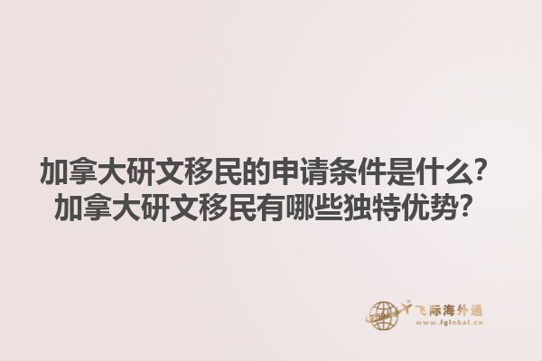 加拿大研文移民的申請條件是什么？加拿大研文移民有哪些獨特優(yōu)勢？1.jpg