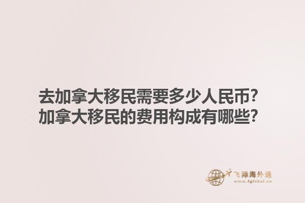 去加拿大移民需要多少人民幣？加拿大移民的費用構(gòu)成有哪些？1.jpg