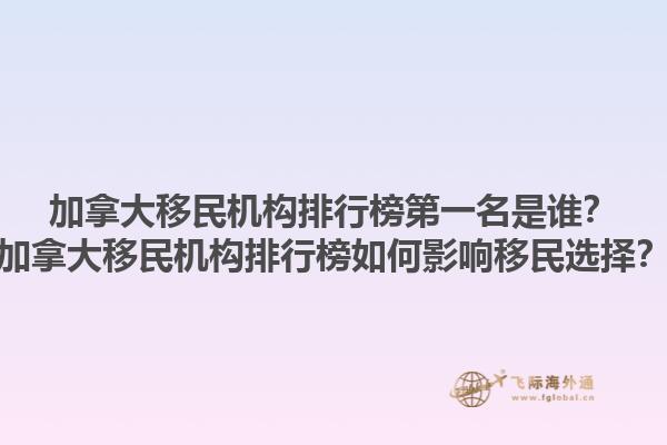 加拿大移民機構排行榜第一名是誰？加拿大移民機構排行榜如何影響移民選擇？1.jpg