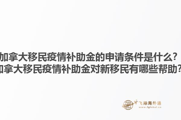 加拿大移民疫情補助金的申請條件是什么？加拿大移民疫情補助金對新移民有哪些幫助？1.jpg