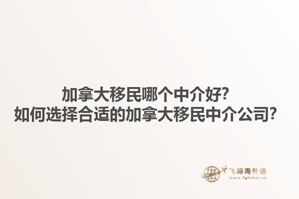 加拿大移民哪個中介好？如何選擇合適的加拿大移民中介公司？1.jpg