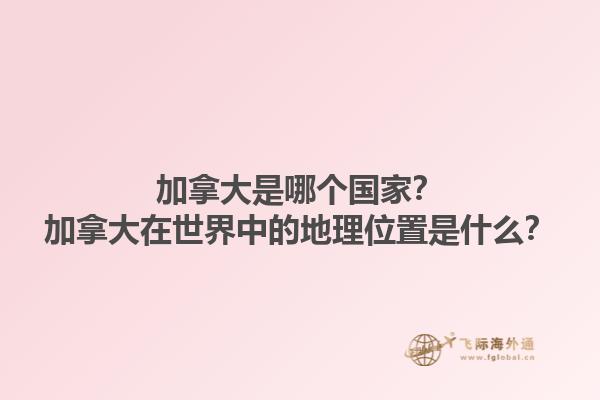 加拿大是哪個(gè)國(guó)家？加拿大在世界中的地理位置是什么？1.jpg