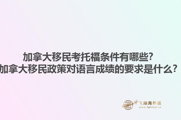 加拿大移民考托福條件有哪些？加拿大移民政策對語言成績的要求是什么？1.jpg