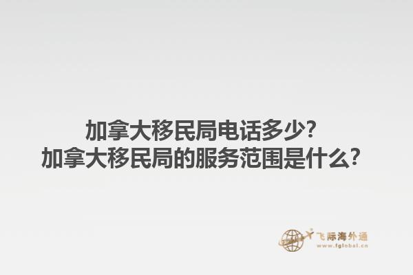 加拿大移民局電話多少？加拿大移民局的服務范圍是什么？1.jpg