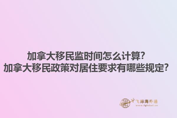 加拿大移民監(jiān)時(shí)間怎么計(jì)算？加拿大移民政策對(duì)居住要求有哪些規(guī)定？1.jpg