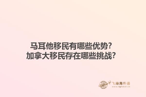 馬耳他移民有哪些優(yōu)勢？加拿大移民存在哪些挑戰(zhàn)？1.jpg