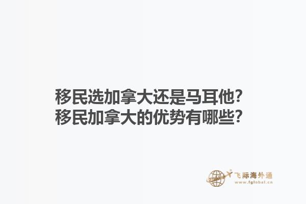 移民選加拿大還是馬耳他？移民加拿大的優(yōu)勢(shì)有哪些？1.jpg
