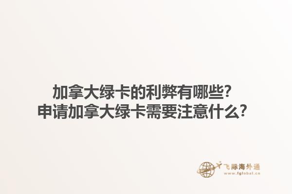 加拿大綠卡的利弊有哪些？申請加拿大綠卡需要注意什么？1.jpg