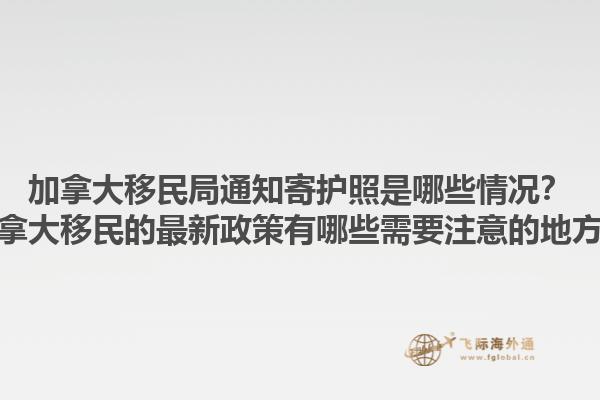 加拿大移民局通知寄護(hù)照是哪些情況？加拿大移民的最新政策有哪些需要注意的地方？1.jpg