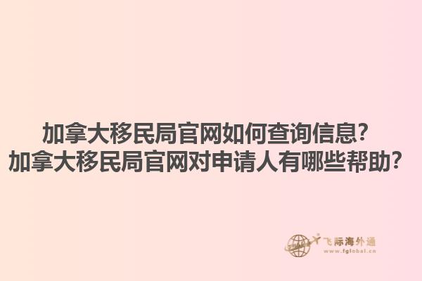 加拿大移民局官網(wǎng)如何查詢信息？加拿大移民局官網(wǎng)對(duì)申請(qǐng)人有哪些幫助？1.jpg
