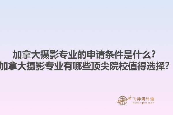 加拿大攝影專業(yè)的申請條件是什么？加拿大攝影專業(yè)有哪些頂尖院校值得選擇？1.jpg