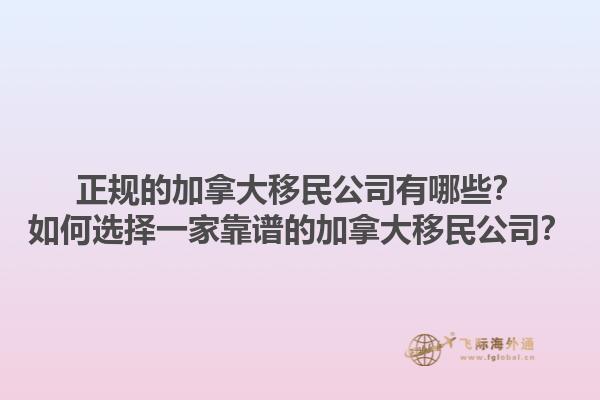 正規(guī)的加拿大移民公司有哪些？如何選擇一家靠譜的加拿大移民公司？1.jpg