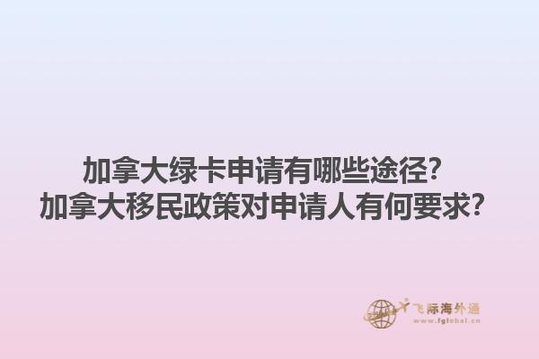 加拿大綠卡申請(qǐng)有哪些途徑？加拿大移民政策對(duì)申請(qǐng)人有何要求？1.jpg