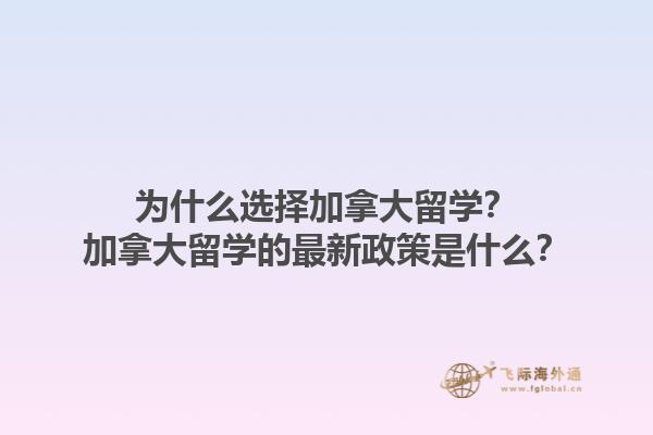 為什么選擇加拿大留學？加拿大留學的最新政策是什么？1.jpg
