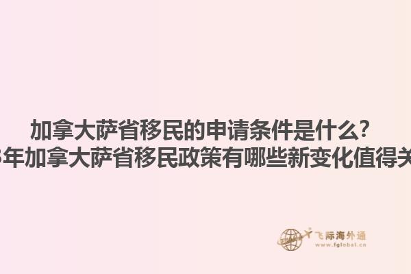 加拿大薩省移民的申請(qǐng)條件是什么？2023年加拿大薩省移民政策有哪些新變化值得關(guān)注？1.jpg