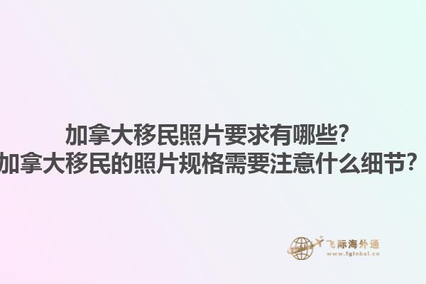 加拿大移民照片要求有哪些？加拿大移民的照片規(guī)格需要注意什么細(xì)節(jié)？1.jpg