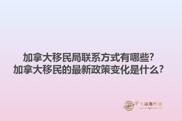 加拿大移民局聯(lián)系方式有哪些？加拿大移民的最新政策變化是什么？1.jpg