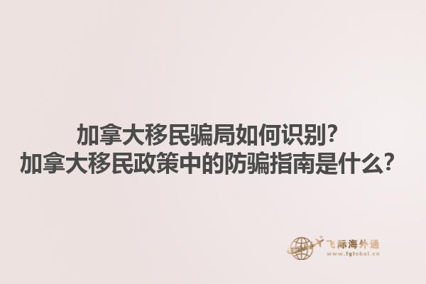 加拿大移民騙局如何識別？加拿大移民政策中的防騙指南是什么？1.jpg